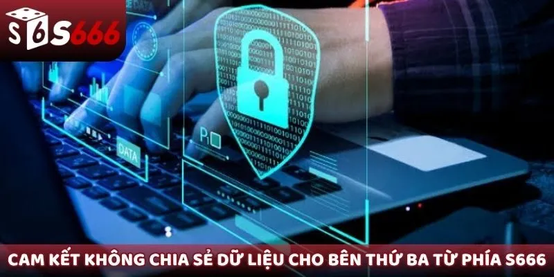 Cam kết không chia sẻ dữ liệu cho bên thứ ba từ phía S666