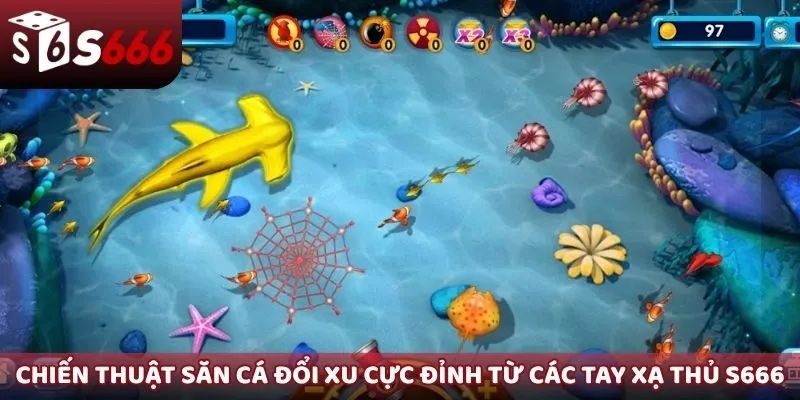 Chiến thuật săn cá đổi xu cực đỉnh từ các tay xạ thủ S666
