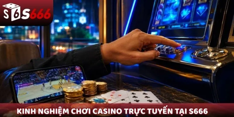 Kinh nghiệm chơi Casino trực tuyến tại S666 từ các cao thủ