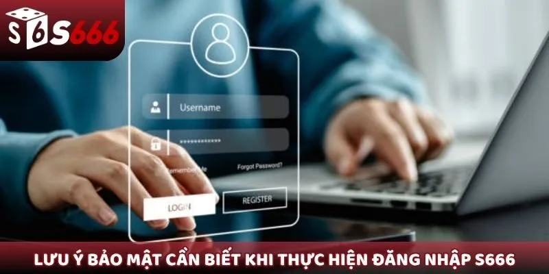Lưu ý bảo mật cần biết khi thực hiện đăng nhập S666