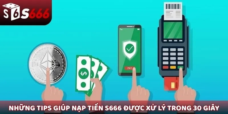Những tips giúp lệnh nạp tiền S666 được xử lý trong 30 giây