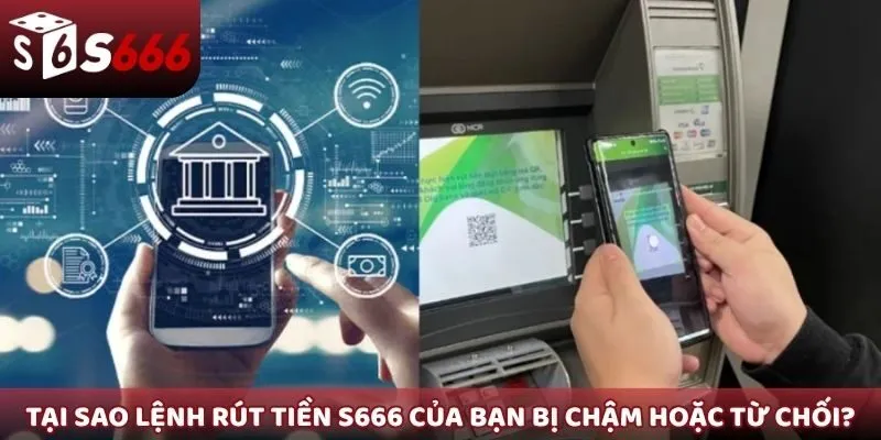 Tại sao lệnh rút tiền S666 của bạn bị chậm hoặc từ chối?